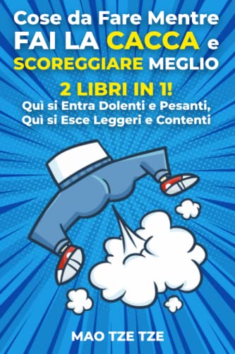 Cose da Fare Mentre fai la Cacca e Scoreggiare Meglio: 2 Libri in 1. Quì si  Entra Dolenti e Pesanti, Quì si Esce Leggeri… di Mao Tze Tze 